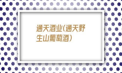 通天酒业(通天野生山葡萄酒)