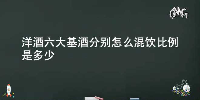 洋酒六大基酒分别怎么混饮比例是多少？